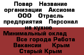 Повар › Название организации ­ Аксиома, ООО › Отрасль предприятия ­ Персонал на кухню › Минимальный оклад ­ 20 000 - Все города Работа » Вакансии   . Крым,Старый Крым